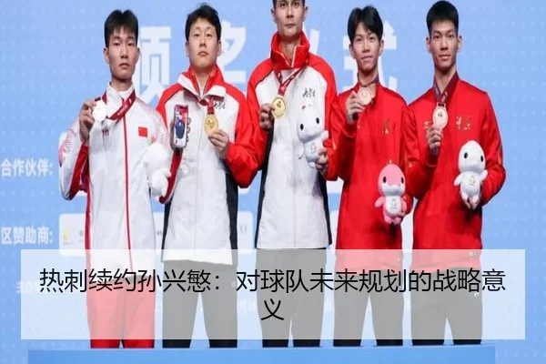 热刺续约孙兴慜：对球队未来规划的战略意义